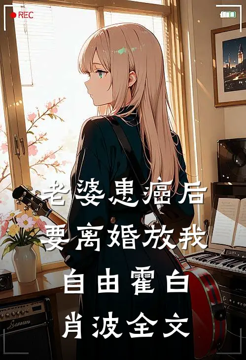 老婆患癌后，要离婚放我自由霍白肖波全文