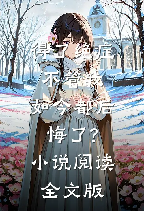 得了绝症不管我,如今都后悔了?小说阅读全文版