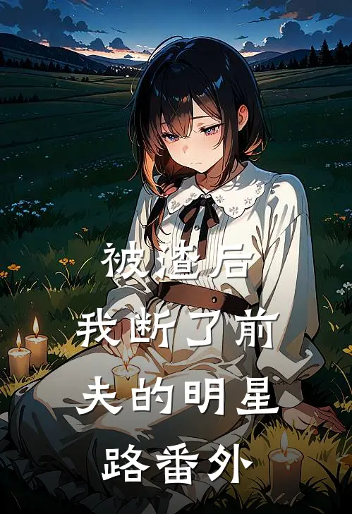 被渣后，我断了前夫的明星路 番外