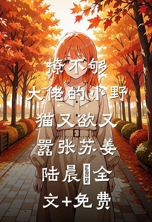 撩不够，大佬的小野猫又欲又嚣张苏姜陆晨矅全文+免费