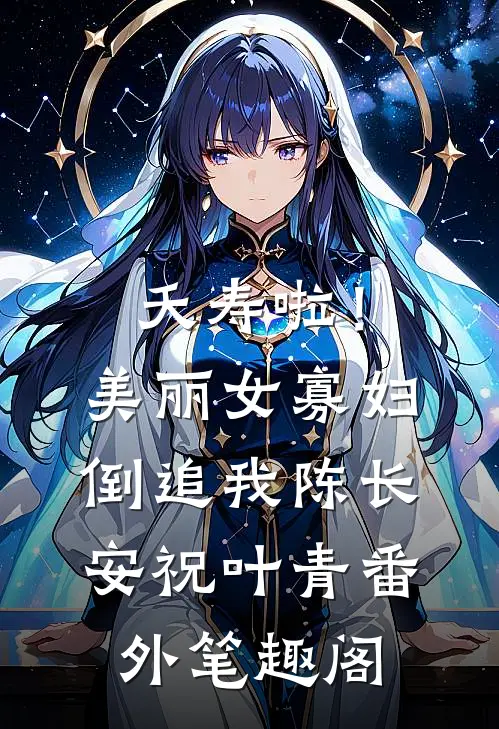 夭寿啦！美丽女寡妇倒追我：陈长安祝叶青番外笔趣阁