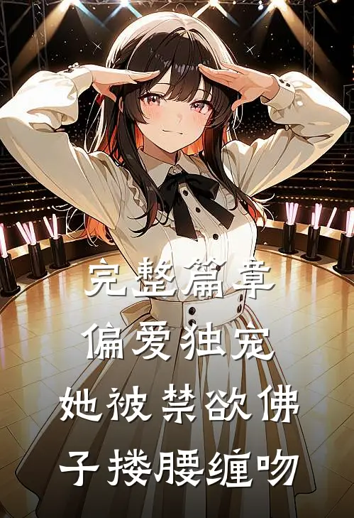 完整篇章偏爱独宠：她被禁欲佛子搂腰缠吻