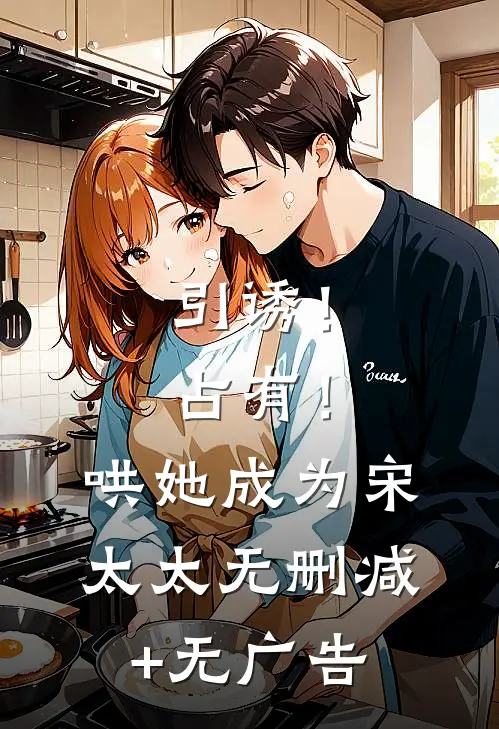 引诱！占有！哄她成为宋太太无删减+无广告