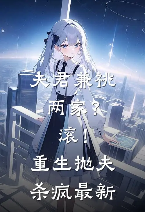 夫君兼祧两家？滚！重生抛夫杀疯最新