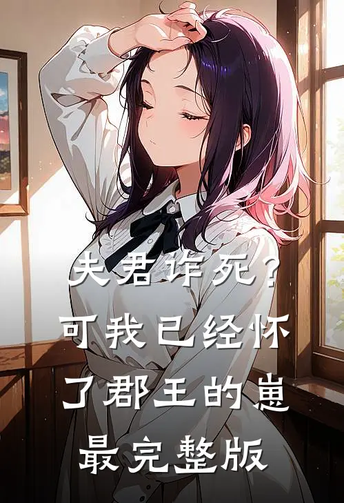 夫君诈死？可我已经怀了郡王的崽最完整版