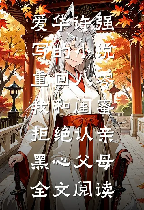 爱华许强写的小说重回八零，我和闺蜜拒绝认亲黑心父母全文阅读
