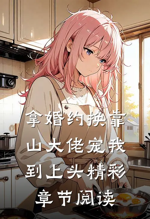 拿婚约换靠山大佬宠我到上头精彩章节阅读