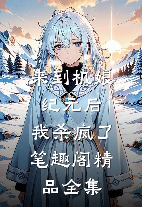 来到机娘纪元后,我杀疯了笔趣阁精品全集