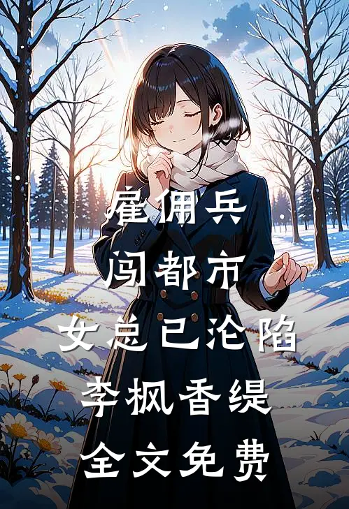 雇佣兵闯都市，女总已沦陷李枫香缇全文免费