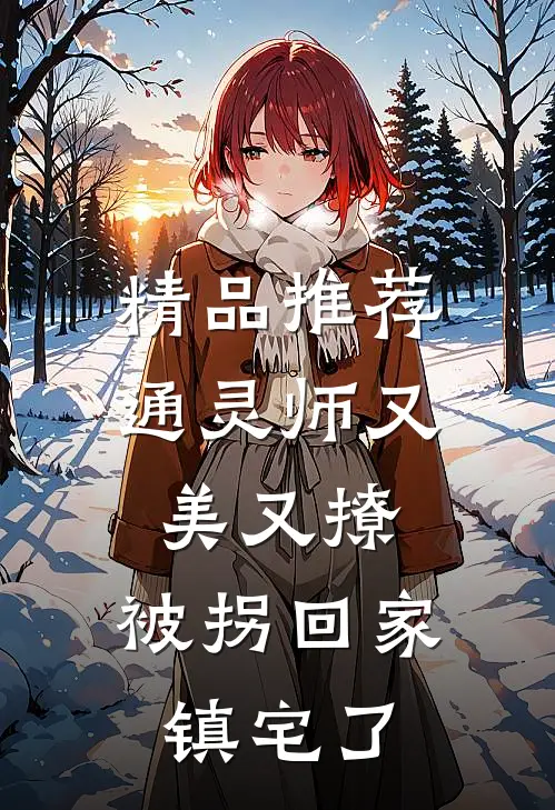 精品推荐通灵师又美又撩，被拐回家镇宅了