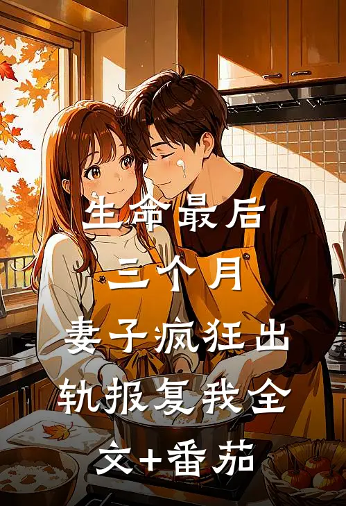 生命最后三个月，妻子疯狂出轨报复我全文+番茄