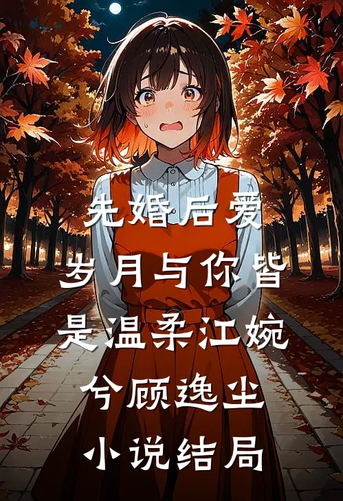 先婚后爱：岁月与你皆是温柔江婉兮顾逸尘小说结局