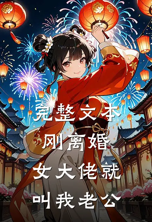 完整文本刚离婚，女大佬就叫我老公