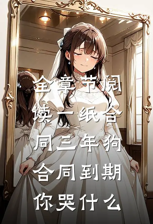 全章节阅读一纸合同三年狗，合同到期你哭什么