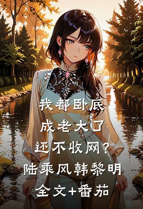 我都卧底成老大了，还不收网？陆乘风韩黎明全文+番茄