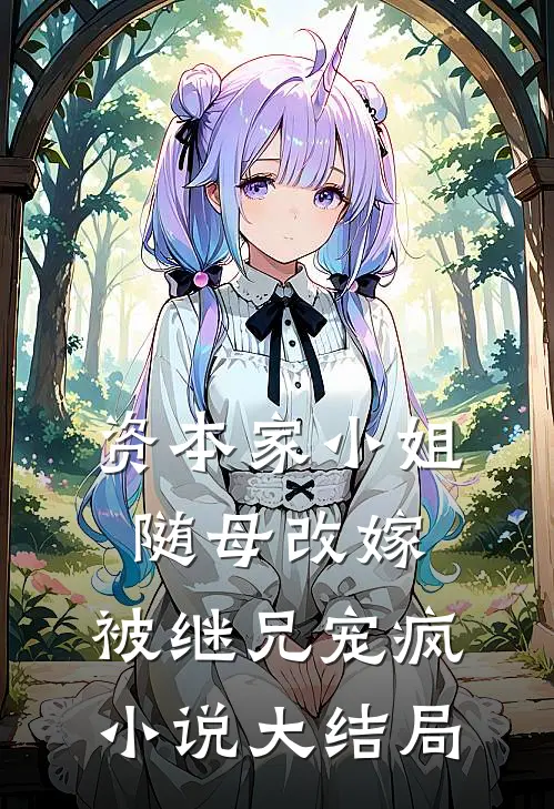 资本家小姐随母改嫁，被继兄宠疯小说大结局