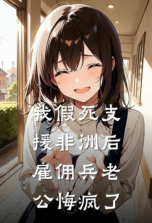 我假死支援非洲后，雇佣兵老公悔疯了