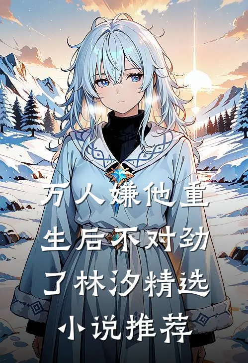 万人嫌他重生后不对劲了林汐精选小说推荐