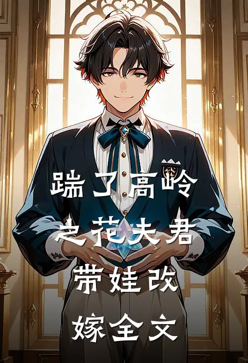 踹了高岭之花夫君，带娃改嫁全文