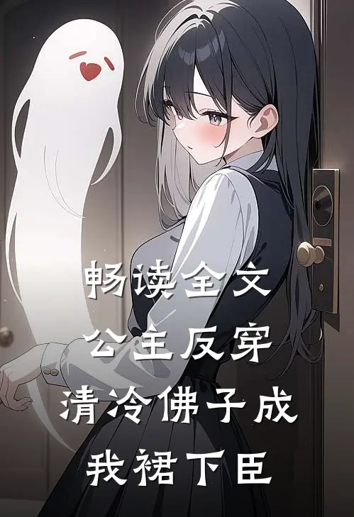 畅读全文公主反穿：清冷佛子成我裙下臣