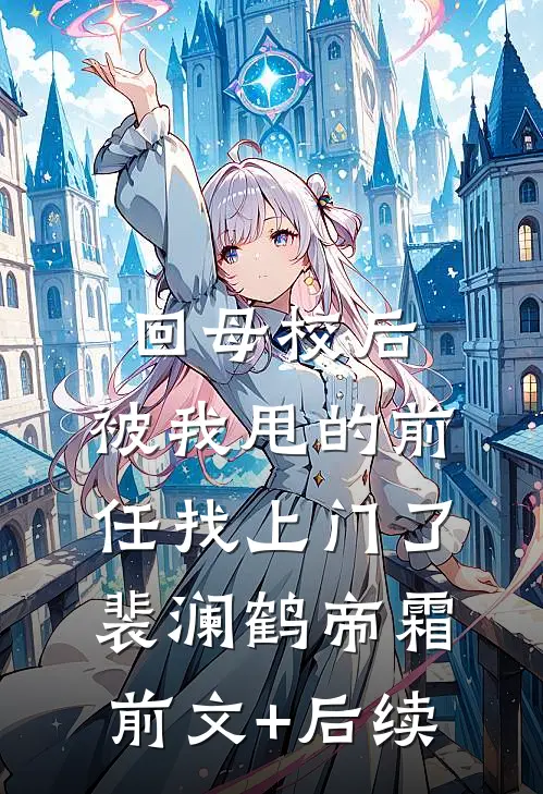 回母校后，被我甩的前任找上门了裴澜鹤帝霜前文+后续