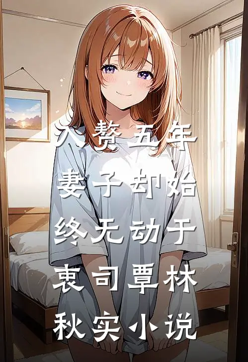 入赘五年，妻子却始终无动于衷司覃林秋实小说