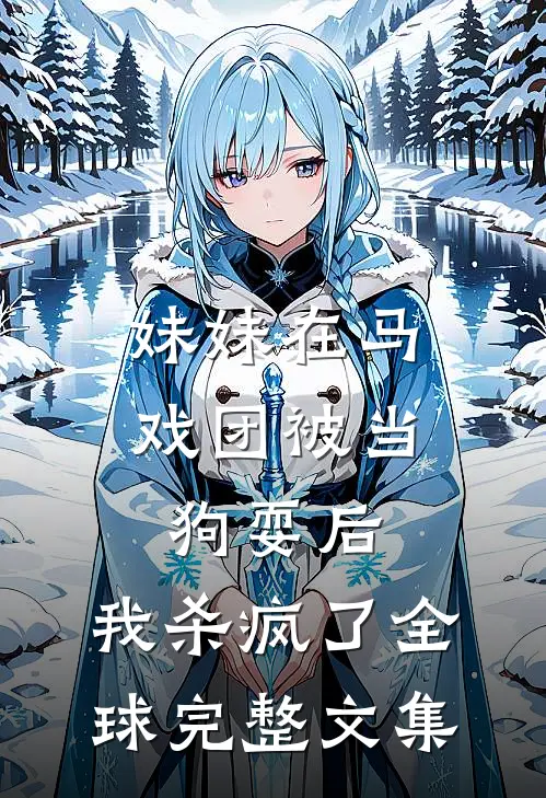 妹妹在马戏团被当狗耍后，我杀疯了全球完整文集