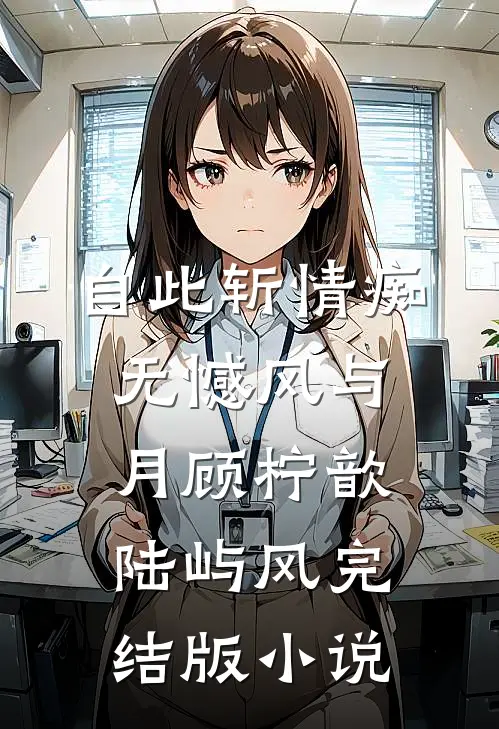 自此斩情痴，无憾风与月顾柠歆陆屿风完结版小说