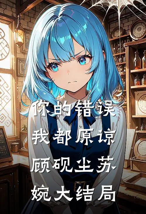 你的错误我都原谅顾砚尘苏婉大结局
