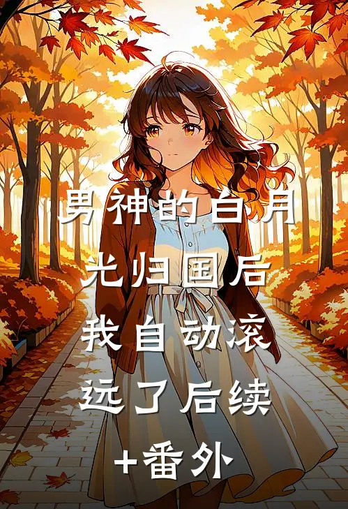 男神的白月光归国后，我自动滚远了后续+番外