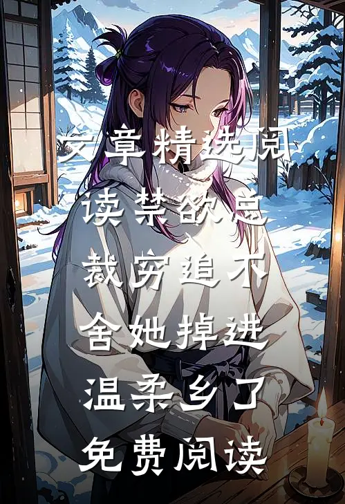 文章精选阅读禁欲总裁穷追不舍她掉进温柔乡了免费阅读