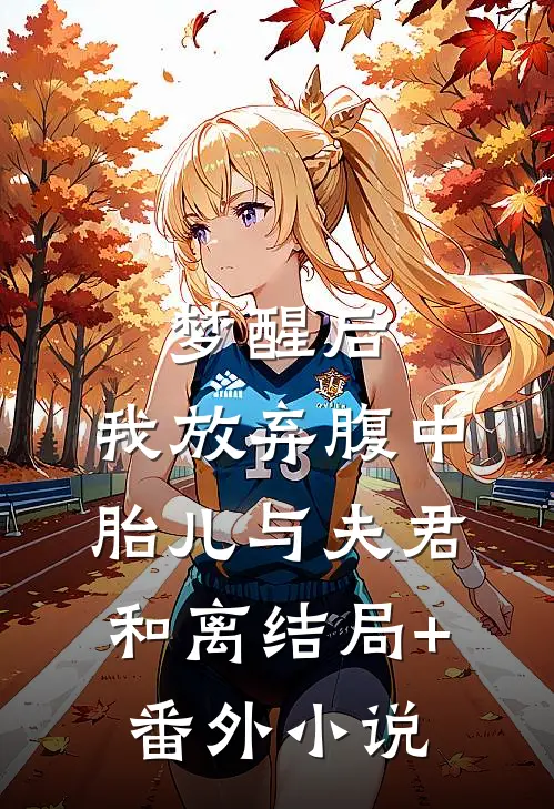梦醒后，我放弃腹中胎儿与夫君和离结局+番外小说