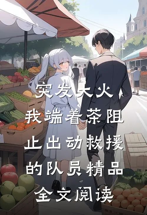 突发大火，我端着茶阻止出动救援的队员精品全文阅读