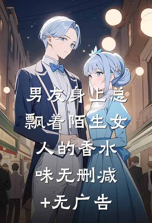 男友身上总飘着陌生女人的香水味无删减+无广告