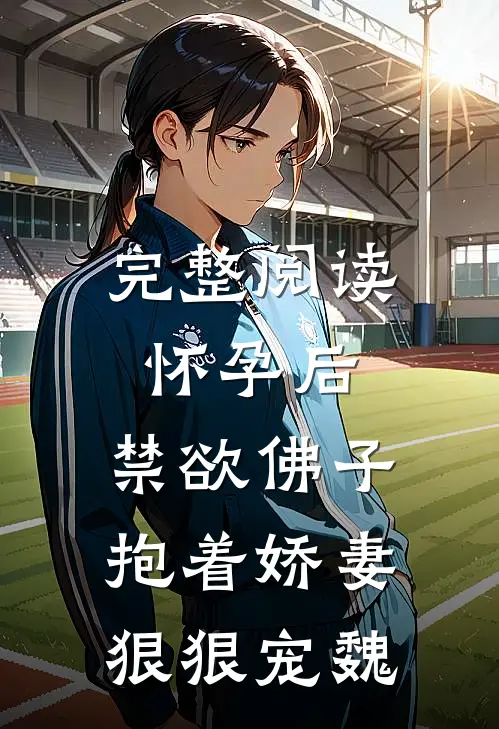 完整阅读怀孕后,禁欲佛子抱着娇妻狠狠宠魏