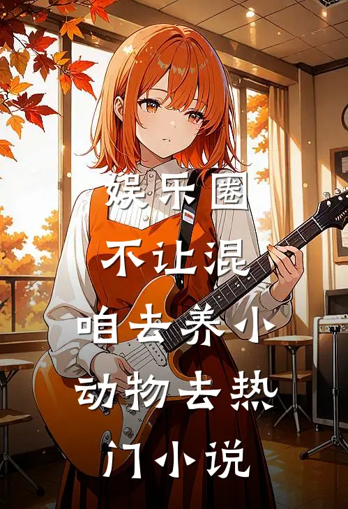 娱乐圈不让混，咱去养小动物去热门小说