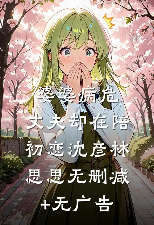 婆婆病危，丈夫却在陪初恋沈彦林思思无删减+无广告