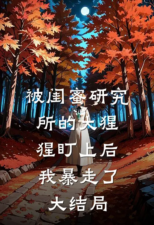 被闺蜜研究所的大猩猩盯上后，我暴走了大结局
