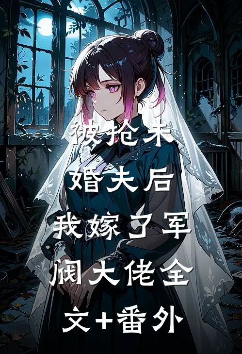 被抢未婚夫后，我嫁了军阀大佬全文+番外
