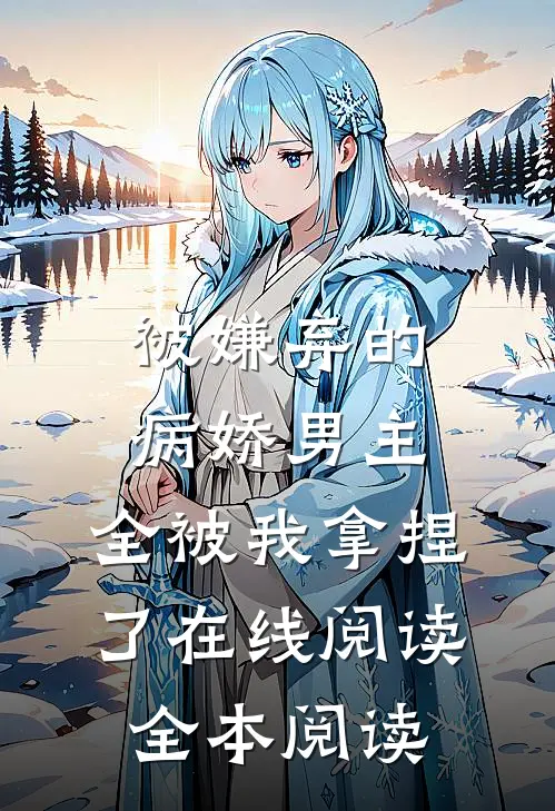 被嫌弃的病娇男主，全被我拿捏了在线阅读全本阅读