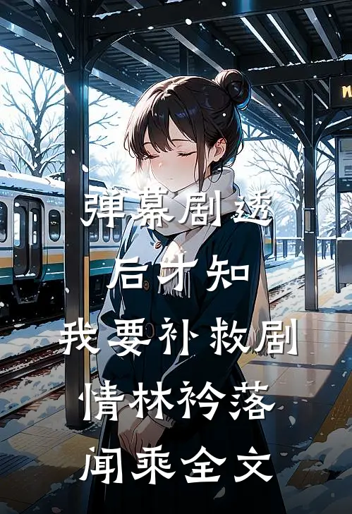 弹幕剧透后才知，我要补救剧情林衿落闻乘全文