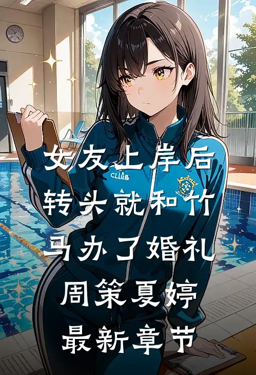 女友上岸后，转头就和竹马办了婚礼周策夏婷最新章节