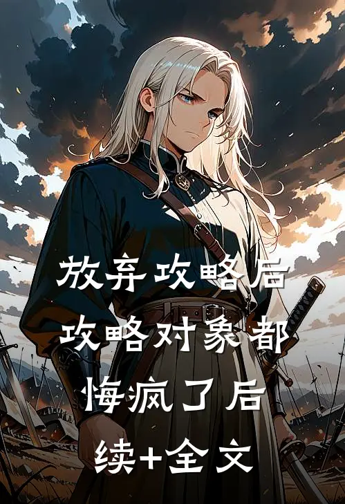 放弃攻略后，攻略对象都悔疯了后续+全文