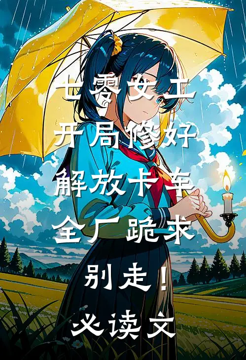 七零女工：开局修好解放卡车，全厂跪求别走！必读文