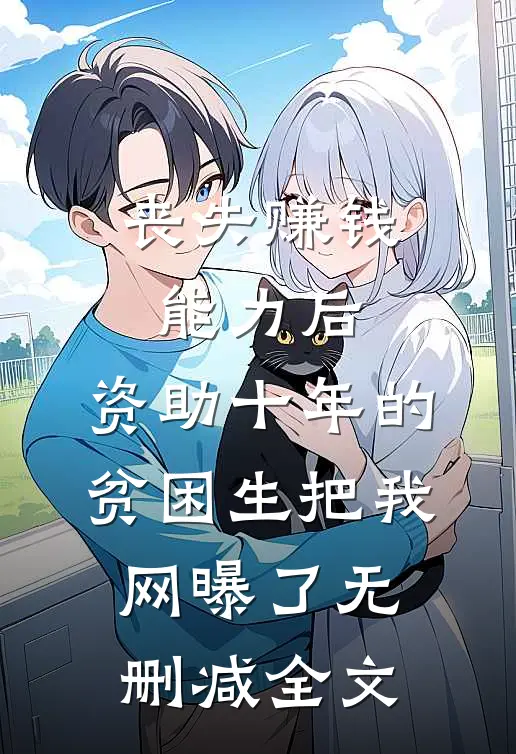 丧失赚钱能力后，资助十年的贫困生把我网曝了无删减全文