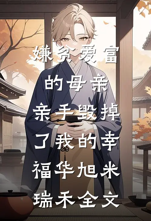 嫌贫爱富的母亲，亲手毁掉了我的幸福华旭米瑞禾全文
