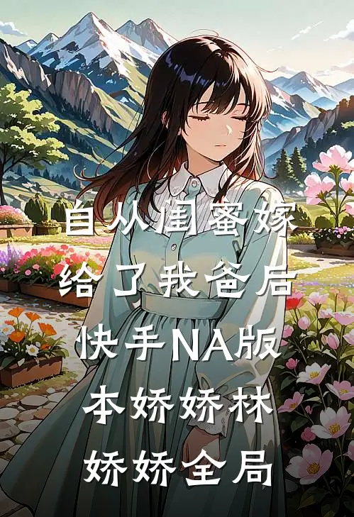 自从闺蜜嫁给了我爸后（快手NA版本）娇娇林娇娇全局