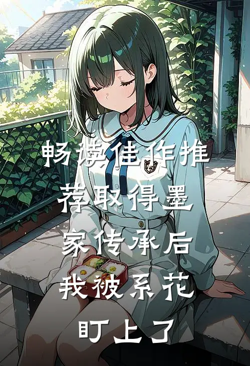 畅读佳作推荐取得墨家传承后，我被系花盯上了