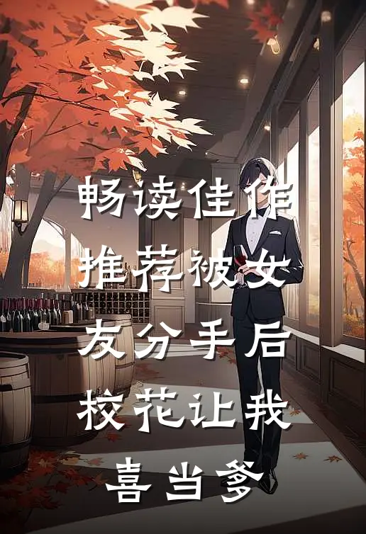 畅读佳作推荐被女友分手后，校花让我喜当爹