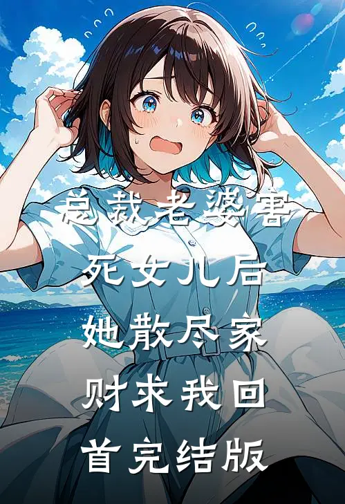总裁老婆害死女儿后，她散尽家财求我回首完结版